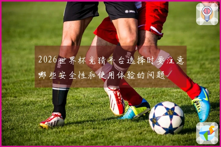 2026世界杯竞猜平台选择时要注意哪些安全性和使用体验的问题