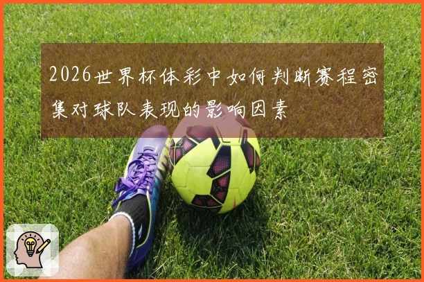 2026世界杯体彩中如何判断赛程密集对球队表现的影响因素