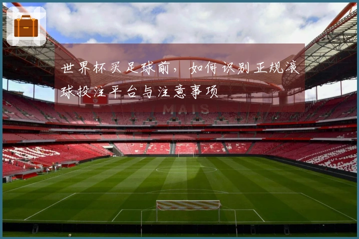 世界杯买足球前，如何识别正规滚球投注平台与注意事项