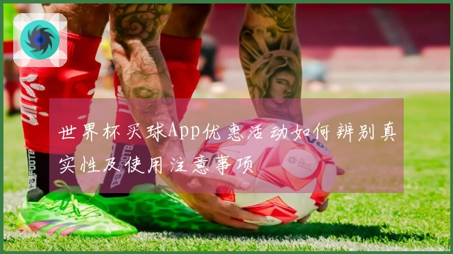 世界杯买球App优惠活动如何辨别真实性及使用注意事项