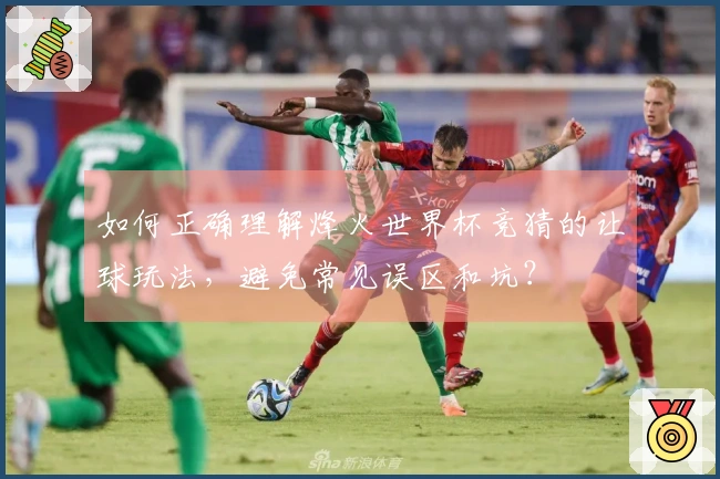 如何正确理解烽火世界杯竞猜的让球玩法，避免常见误区和坑？